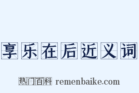 享乐在后近义词是什么意思的图片